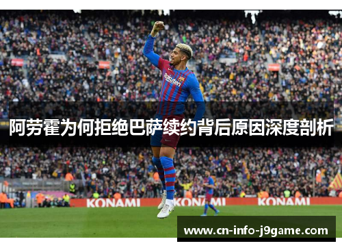 阿劳霍为何拒绝巴萨续约背后原因深度剖析