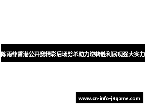 陈雨菲香港公开赛精彩后场劈杀助力逆转胜利展现强大实力